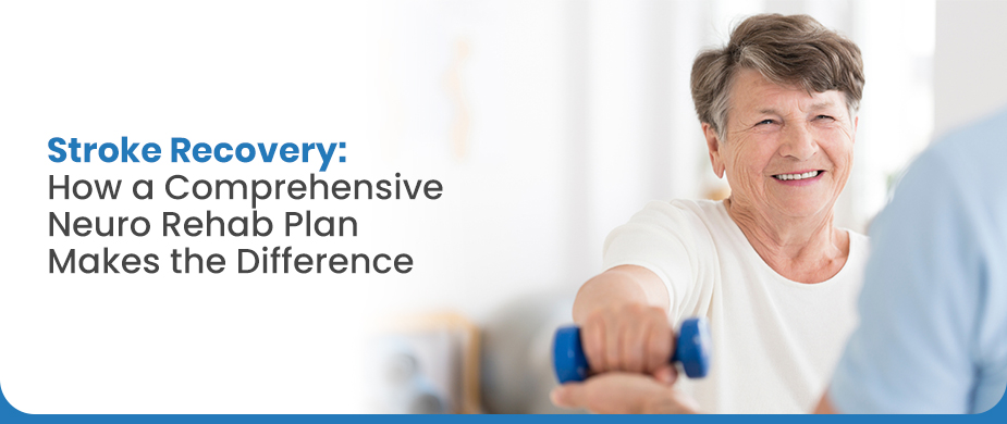 Stroke Recovery: How a Comprehensive Neuro Rehab Plan Makes the Difference